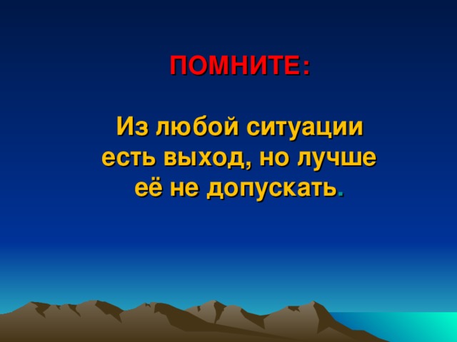 ПОМНИТЕ:  Из любой ситуации есть выход, но лучше её не допускать .