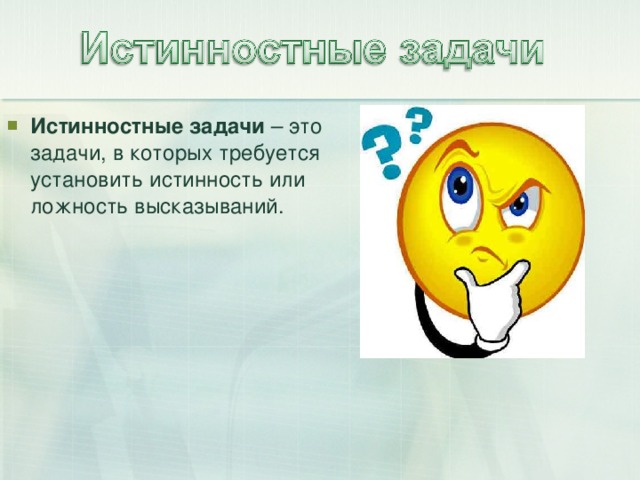 Истинностные задачи – это задачи, в которых требуется установить истинность или ложность высказываний.