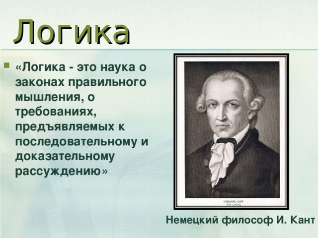 Логика «Логика - это наука о законах правильного мышления, о требованиях, предъявляемых к последовательному и доказательному рассуждению»  Немецкий философ И. Кант