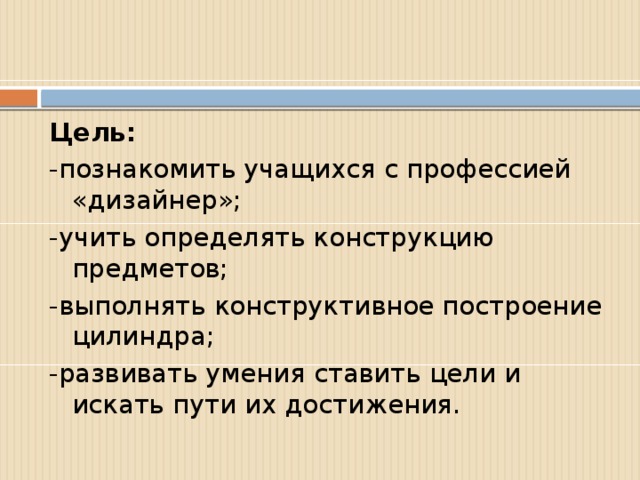 Цель: -познакомить учащихся с профессией «дизайнер»; -учить определять конструкцию предметов; -выполнять конструктивное построение цилиндра; -развивать умения ставить цели и искать пути их достижения.