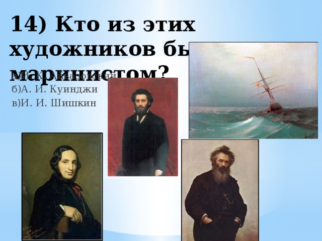 14) Кто из этих художников был маринистом? а)И. К. Айвазовский б)А. И. Куинджи в)И. И. Шишкин