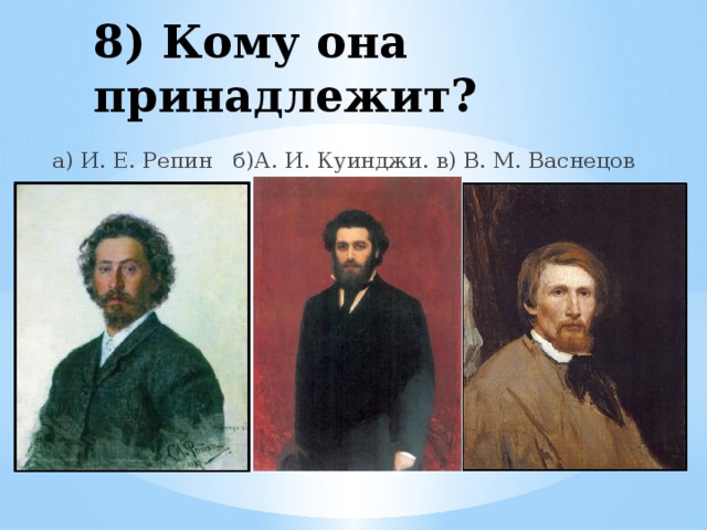 8) Кому она принадлежит? а) И. Е. Репин б)А. И. Куинджи. в) В. М. Васнецов