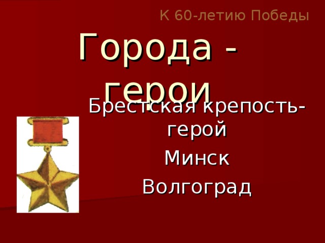 К 60-летию Победы Города - герои Брестская крепость-герой Минск Волгоград