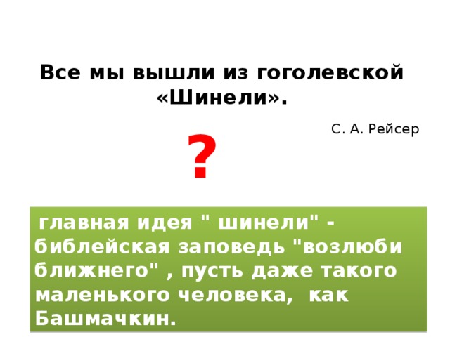 Все мы вышли из гоголевской «Шинели».    С. А. Рейсер ?   главная идея 