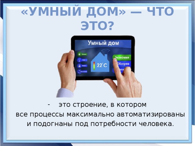 «Умный дом» — что это? это строение, в котором все процессы максимально автоматизированы и подогнаны под потребности человека. 