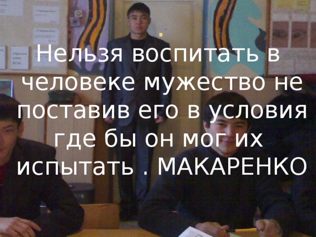 . Нельзя воспитать в человеке мужество не поставив его в условия где бы он мог их испытать . МАКАРЕНКО