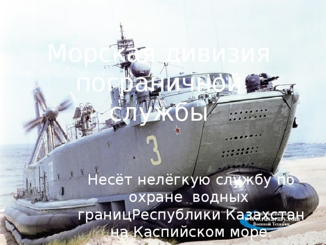 Морская дивизия пограничной службы Несёт нелёгкую службу по охране водных границРеспублики Казахстан на Каспийском море.