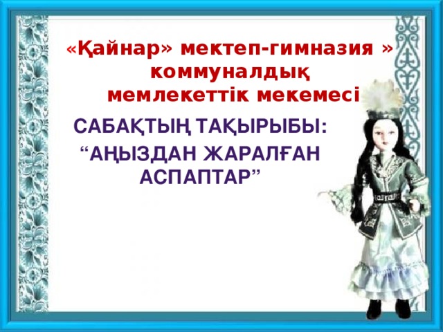 « Қайнар» мектеп-гимназия » коммуналдық  мемлекеттік мекемесі Сабақтың тақырыбы: “ Аңыздан жаралған аспаптар”