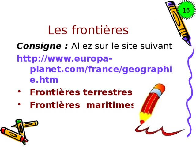 16 Les frontières Consigne : Allez sur le site suivant http://www.europa-planet.com/france/geographie.htm