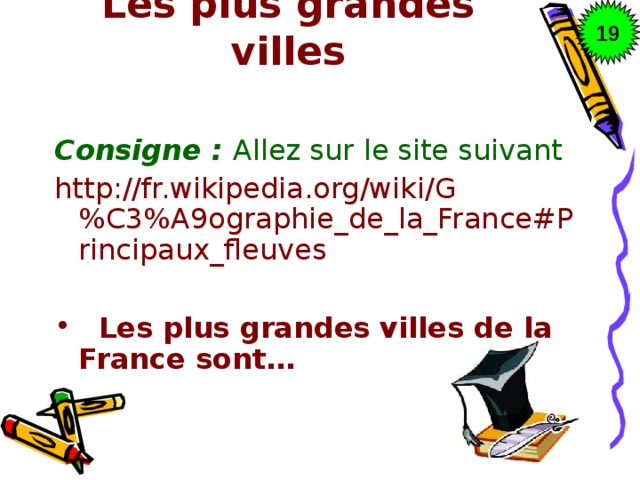 19 Les plus grandes villes   Consigne : Allez sur le site suivant http://fr.wikipedia.org/wiki/G%C3%A9ographie_de_la_France#Principaux_fleuves