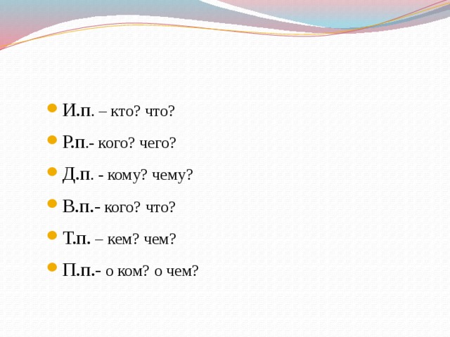 И.п . – кто? что? Р.п .- кого? чего? Д.п . - кому? чему? В.п.- кого? что? Т.п. – кем? чем? П.п.- о ком? о чем? И.п . – кто? что? Р.п .- кого? чего? Д.п . - кому? чему? В.п.- кого? что? Т.п. – кем? чем? П.п.- о ком? о чем?