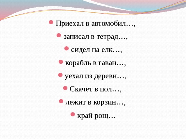 Приехал в автомобил…, записал в тетрад…, сидел на елк…, корабль в гаван…, уехал из деревн…, Скачет в пол…, лежит в корзин…, край рощ…