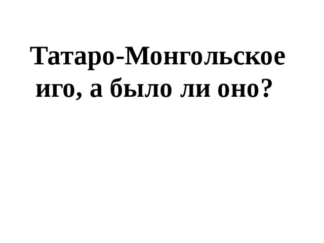 Татаро-Монгольское иго, а было ли оно?