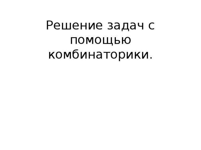 Решение задач с помощью комбинаторики.