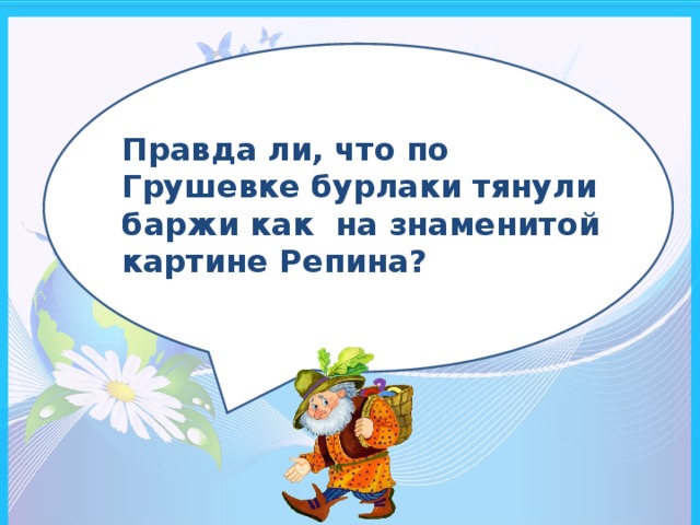 Правда ли, что по Грушевке бурлаки тянули баржи как на знаменитой картине Репина?