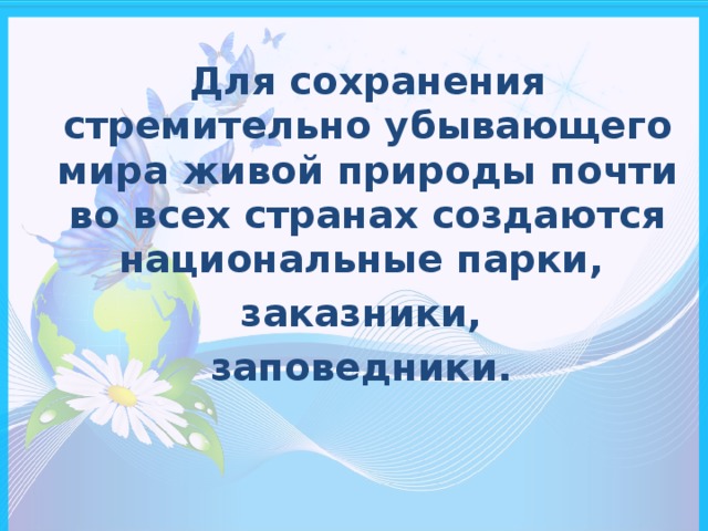 Для сохранения стремительно убывающего мира живой природы почти во всех странах создаются национальные парки, заказники, заповедники.