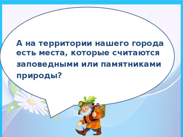 А на территории нашего города есть места, которые считаются заповедными или памятниками природы?