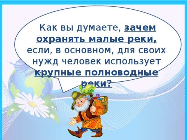 Как вы думаете, зачем охранять малые реки, если, в основном, для своих нужд человек использует крупные полноводные реки?