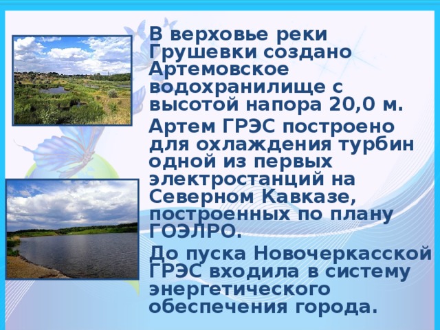 В верховье реки Грушевки создано Артемовское водохранилище с высотой напора 20,0 м. Артем ГРЭС построено для охлаждения турбин одной из первых электростанций на Северном Кавказе, построенных по плану ГОЭЛРО. До пуска Новочеркасской ГРЭС входила в систему энергетического обеспечения города.