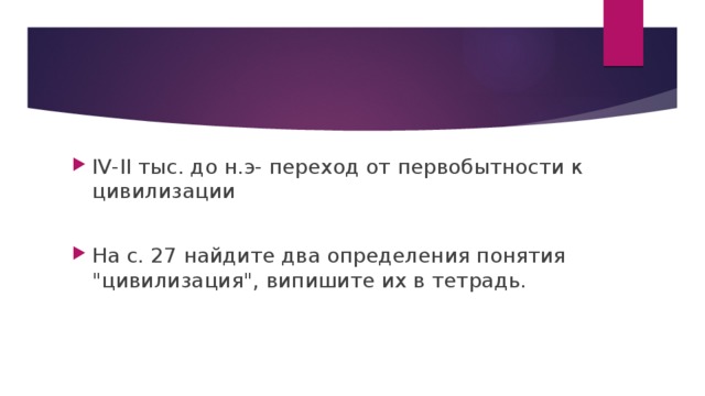 IV-II тыс. до н.э- переход от первобытности к цивилизации На с. 27 найдите два определения понятия 