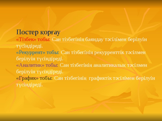 Постер қорғау «Тізбек» тобы: Сан тізбегінің баяндау тәсілімен берілуін түсіндіреді. «Рекуррент» тобы: Сан тізбегінің рекурренттік тәсілмен берілуін түсіндіреді. «Аналитик» тобы: Сан тізбегінің аналитикалық тәсілмен берілуін түсіндіреді. «График» тобы: Сан тізбегінің графиктік тәсілімен берілуін түсіндіреді.