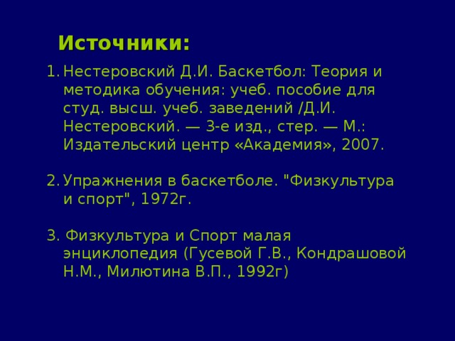 Источники: Нестеровский Д.И. Баскетбол: Теория и методика обучения: учеб. пособие для студ. высш. учеб. заведений /Д.И. Нестеровский. — 3-е изд., стер. — М.: Издательский центр «Академия», 2007.  Упражнения в баскетболе. 