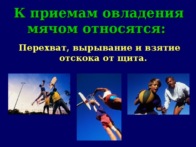 К приемам овладения мячом относятся:    Перехват, вырывание и взятие отскока от щита.