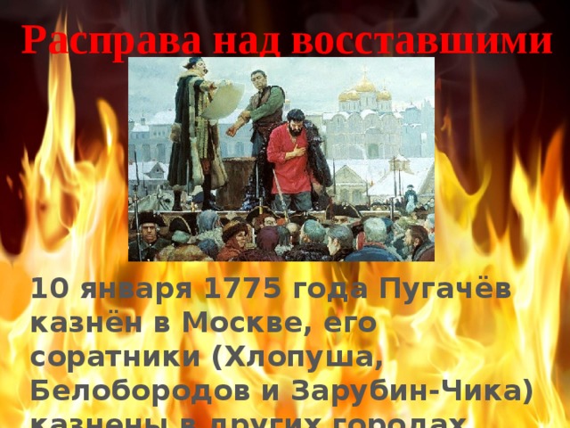 Расправа над восставшими 10 января 1775 года Пугачёв казнён в Москве, его соратники (Хлопуша, Белобородов и Зарубин-Чика) казнены в других городах