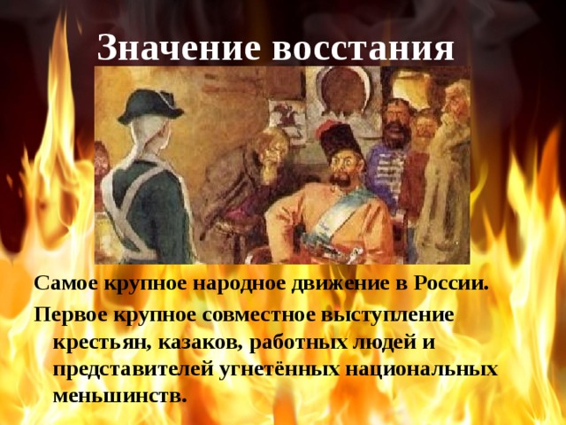 Значение восстания Самое крупное народное движение в России. Первое крупное совместное выступление крестьян, казаков, работных людей и представителей угнетённых национальных меньшинств.