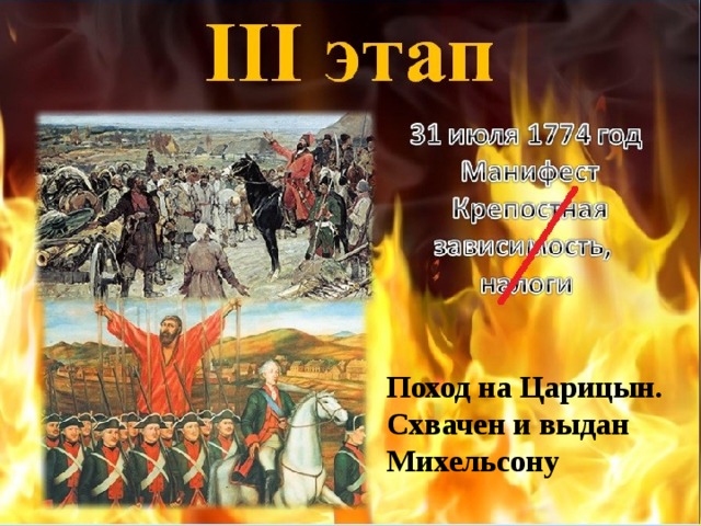 III этап 31 июля 1774 год  Манифест  Крепостная зависимость, налоги Поход на Царицын. Схвачен и выдан Михельсону