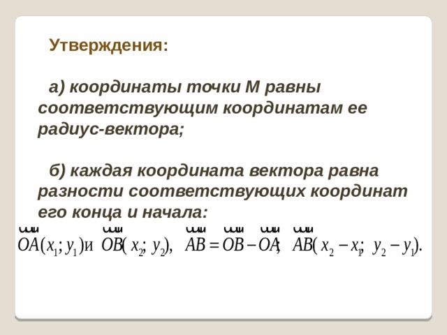 Утверждения:  а) координаты точки М равны соответствующим координатам ее радиус-вектора; б) каждая координата вектора равна разности соответствующих координат его конца и начала: