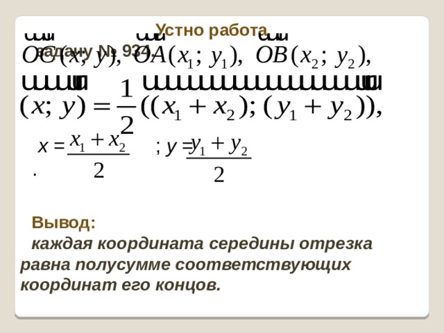 Устно работа  задачу № 934. x = ; y = . Вывод: каждая координата середины отрезка равна полусумме соответствующих координат его концов.