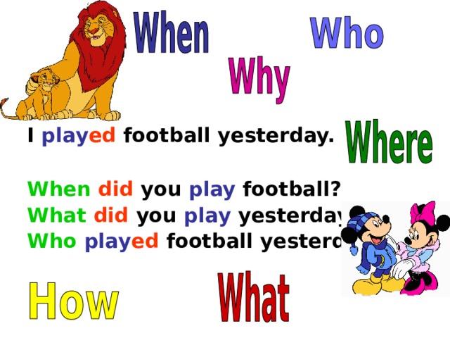 I play ed football yesterday.  When  did you play football? What  did you play yesterday? Who  play ed football yesterday?