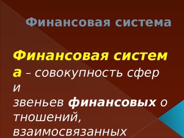 Финансовая система Финансовая   система  – совокупность сфер и звеньев  финансовых  отношений, взаимосвязанных между собой.