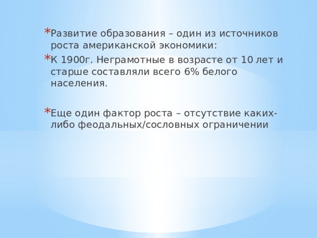 Развитие образования – один из источников роста американской экономики: К 1900г. Неграмотные в возрасте от 10 лет и старше составляли всего 6% белого населения. Еще один фактор роста – отсутствие каких-либо феодальных/сословных ограничении