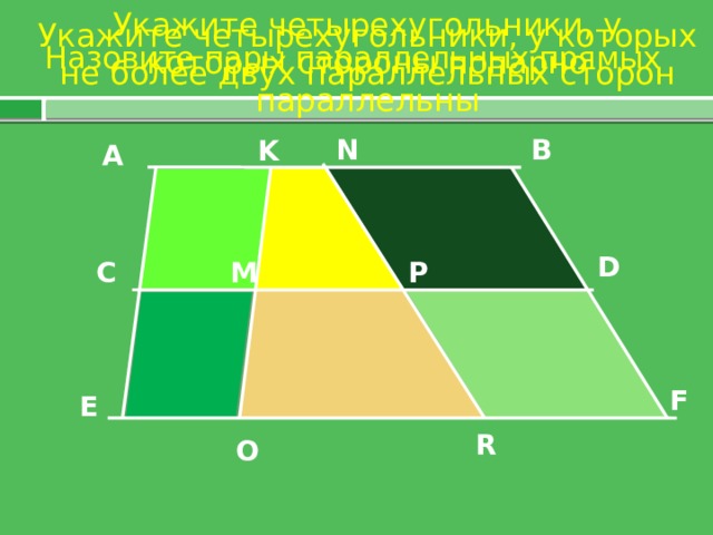 Укажите четырехугольники, у которых стороны попарно параллельны Укажите четырехугольники, у которых не более двух параллельных сторон Назовите пары параллельных прямых N B K А D P M C F E R O