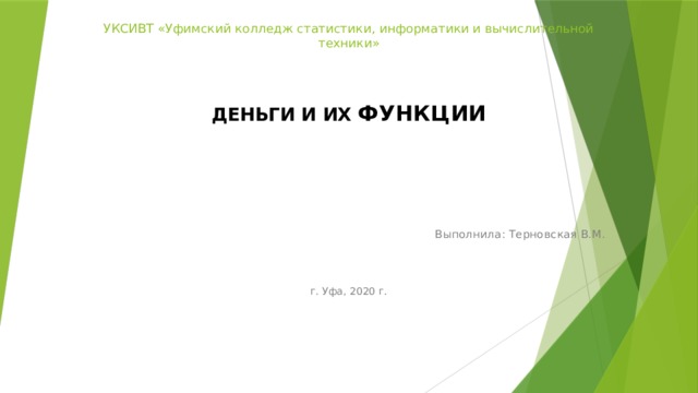 УКСИВТ «Уфимский колледж статистики, информатики и вычислительной техники»  ДЕНЬГИ И ИХ ФУНКЦИИ Выполнила: Терновская В.М. г. Уфа, 2020 г .