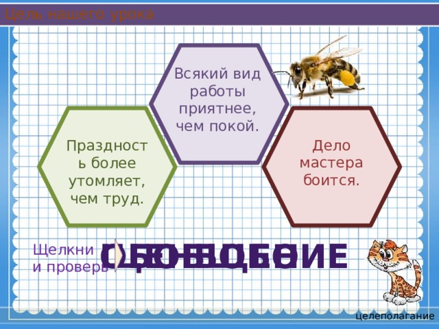 Цель нашего урока Всякий вид работы приятнее, чем покой. Дело мастера боится. Праздность более утомляет, чем труд. ЩЕНБОБОИЕ ОБОБЩЕНИЕ Щелкни и проверь целеполагание