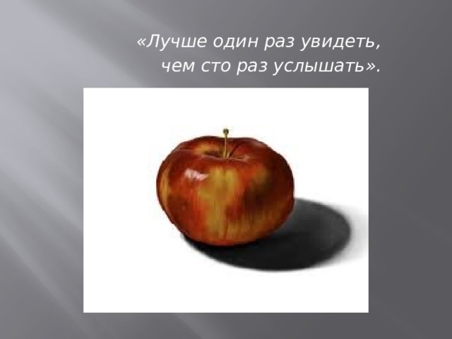 «Лучше один раз увидеть, чем сто раз услышать».