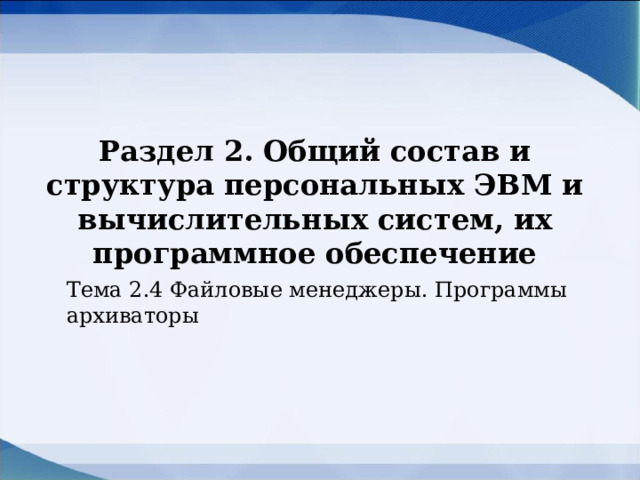 Раздел 2. Общий состав и структура персональных ЭВМ и вычислительных систем, их программное обеспечение Тема 2.4 Файловые менеджеры. Программы архиваторы