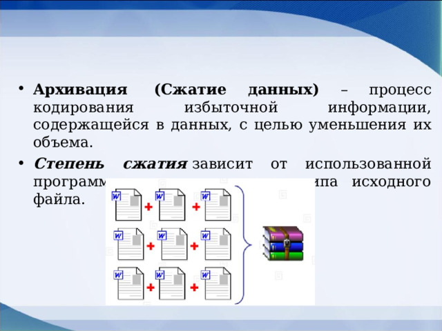 Архивация   (Сжатие данных) – процесс кодирования избыточной информации, содержащейся в данных, с целью уменьшения их объема. Степень сжатия  зависит от использованной программы, метода сжатия и типа исходного файла.