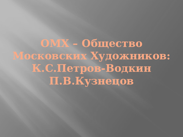 ОМХ – Общество Московских Художников:  К.С.Петров-Водкин  П.В.Кузнецов