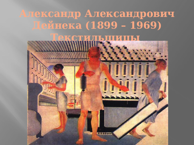 Александр Александрович Дейнека (1899 – 1969)  Текстильщицы