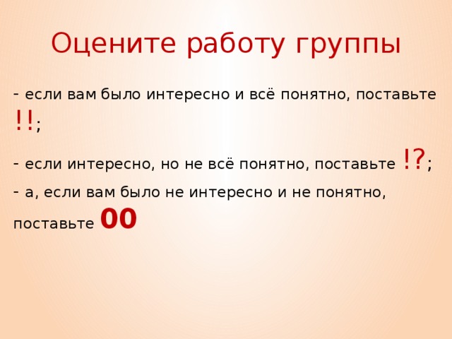 Оцените работу группы - если вам было интересно и всё понятно, поставьте !! ; - если интересно, но не всё понятно, поставьте !? ; - а, если вам было не интересно и не понятно, поставьте 00