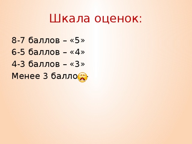 Шкала оценок: 8-7 баллов – «5» 6-5 баллов – «4» 4-3 баллов – «3» Менее 3 баллов -