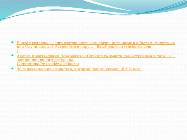 В чем проявилось содружество наук филологии, астрономии и быта в стихотворении Случились два Астронома в пиру... - ВашУрок.com (vashurok.com ) Анализ произведения Ломоносова «Случились вместе два Астронома в пиру...» :: сочинение по литературе на Сочиняшка.Ру (sochinyashka.ru ) 30 галактических сладостей, которые просто космос (fishki.net)